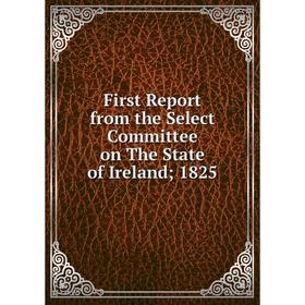 

Книга First Report from the Select Committee on The State of Ireland; 1825