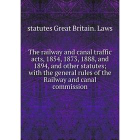 

Книга The railway and canal traffic acts, 1854, 1873, 1888, and 1894, and other statutes; with the general rules of the Railway and canal commission