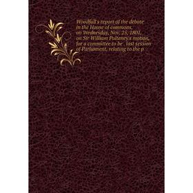 

Книга Woodfall's report of the debate in the House of commons, on Wednesday, Nov. 25, 1801, on Sir William Pulteney's motion, for a committee to be. l