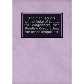 

Книга The manuscripts of the Duke of Leeds, the Bridgewater Trust, Reading Corporation, the Inner Temple, etc.