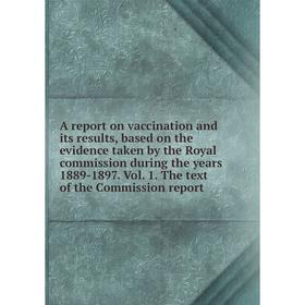 

Книга A report on vaccination and its results, based on the evidence taken by the Royal commission during the years 1889-1897. Vol. 1. The text of the