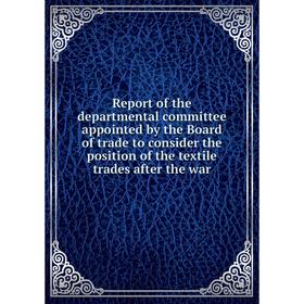 

Книга Report of the departmental committee appointed by the Board of trade to consider the position of the textile trades after the war