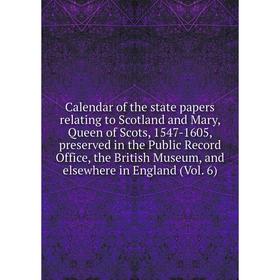 

Книга Calendar of the state papers relating to Scotland and Mary, Queen of Scots, 1547-1605, preserved in the Public Record Office, the British Museum
