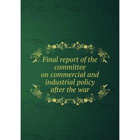 

Книга Final report of the committee on commercial and industrial policy after the war