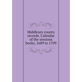 

Книга Middlesex county records Calendar of the session s books, 1689 to 1709