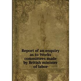 

Книга Report of an enquiry as to Works committees made by British minister of labor