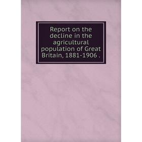 

Книга Report on the decline in the agricultural population of Great Britain, 1881-1906.