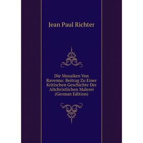 

Книга Die Mosaiken Von Ravenna: Beitrag Zu Einer Kritischen Geschichte Der Altchristlichen Malerei (German Edition)