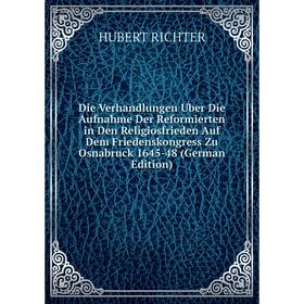 

Книга Die Verhandlungen Uber Die Aufnahme Der Reformierten in Den Religiosfrieden Auf Dem Friedenskongress Zu Osnabruck 1645-48 (German Edition)