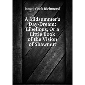 

Книга A Midsummer's Day-Dream: Libellous, Or a Little Book of the Vision of Shawmut
