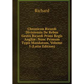 

Книга Chronicon Ricardi Divisiensis De Rebus Gestis Ricardi Primi Regis Angliæ: Nunc Primum Typis Mandatum, Volume 5 (Latin Edition)