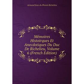 

Книга Mémoires Histoirques Et Anecdotiques Du Duc de Richelieu, Volume 6