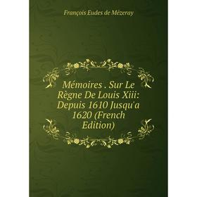 

Книга Mémoires Sur Le Règne De Louis Xiii: Depuis 1610 Jusqu'a 1620