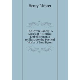 

Книга The Byron Gallery: A Series of Historical Embellishments to Illustrate the Poetical Works of Lord Byron
