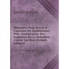 

Книга Mémoires Pour Servir À L'histoire du jacobinisme: Ptie Conspiration Des Sophistes De La Rebellion Contre Les Rois