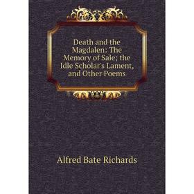 

Книга Death and the Magdalen: The Memory of Sale; the Idle Scholar's Lament, and Other Poems