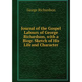 

Книга Journal of the Gospel Labours of George Richardson, with a Biogr. Sketch of His Life and Character