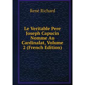 

Книга Le Veritable Pere Joseph Capucin Nomme Au Cardinalat, Volume 2