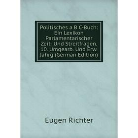 

Книга Politisches a B C-Buch: Ein Lexikon Parlamentarischer Zeit- Und Streitfragen. 10. Umgearb. Und Erw. Jahrg (German Edition)