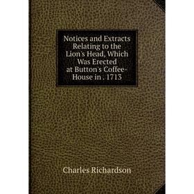 

Книга Notices and Extracts Relating to the Lion's Head, Which Was Erected at Button's Coffee-House in 1713