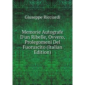 

Книга Memorie Autografe D'un Ribelle, Ovvero, Prolegomeni Del Fuoruscito