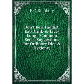 

Книга Don't Be a Faddist. Eat-Drink-&-Live-Long: (Common Sense Suggestions for Ordinary Diet & Hygiene)