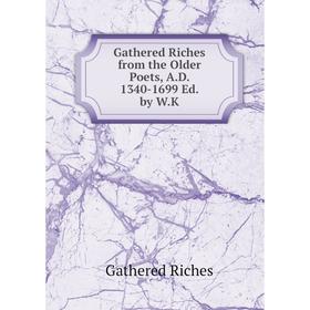 

Книга Gathered Riches from the Older Poets, A.D. 1340-1699 Ed. by W.K