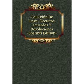 

Книга Colección De Leyes, Decretos, Acuerdos Y Resoluciones (Spanish Edition)
