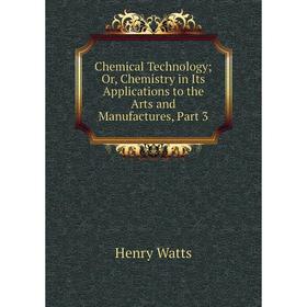 

Книга Chemical Technology; Or, Chemistry in Its Applications to the Arts and Manufactures, Part 3