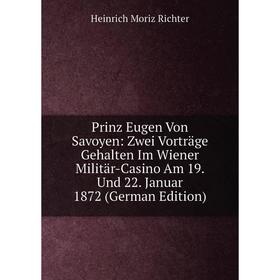 

Книга Prinz Eugen Von Savoyen: Zwei Vorträge Gehalten Im Wiener Militär-Casino Am 19. Und 22. Januar 1872 (German Edition)