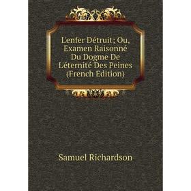 

Книга L'enfer Détruit; Ou, Examen Raisonné Du Dogme De L'éternité Des Peines