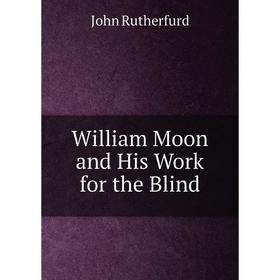 

Книга William Moon and His Work for the Blind