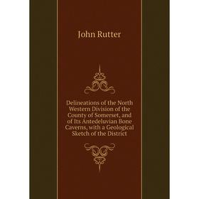 

Книга Delineations of the North Western Division of the County of Somerset, and of Its Antedeluvian Bone Caverns, with a Geological Sketch of the Dist
