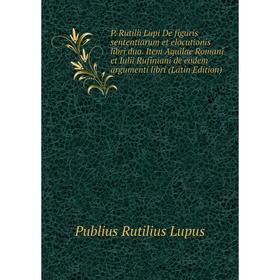 

Книга P Rutilii Lupi De figuris sententiarum et elocutionis libri duo Item Aquilae Romani et Iulii Rufiniani de eodem argumenti