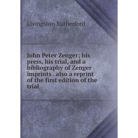 

Книга John Peter Zenger; his press, his trial, and a bibliography of Zenger imprints. also a reprint of the first edition of the trial