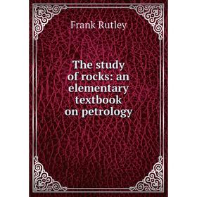 

Книга The study of rocks: an elementary textbook on petrology