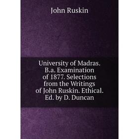 

Книга University of Madras. B.a. Examination of 1877. Selections from the Writings of John Ruskin. Ethical. Ed. by D. Duncan