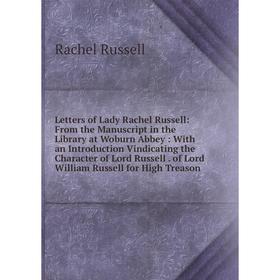 

Книга Letters of Lady Rachel Russell: From the Manuscript in the Library at Woburn Abbey: With an Introduction Vindicating the Character of Lord Russe