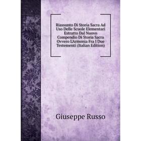

Книга Riassunto Di Storia Sacra Ad Uso Delle Scuole Elementari Estratto Dal Nuovo Compendio Di Storia Sacra Ovvero L'Armonia Fra I Due Testementi (Ita