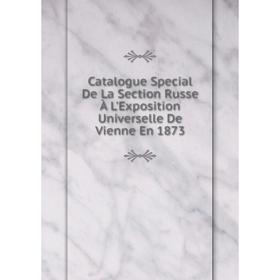 

Книга Catalogue Special De La Section Russe À L'Exposition Universelle De Vienne En 1873