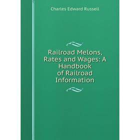 

Книга Railroad Melons, Rates and Wages: A Handbook of Railroad Information