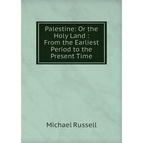 

Книга Palestine: Or the Holy Land: From the Earliest Period to the Present Time