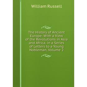 

Книга The History of Ancient Europe: With a View of the Revolutions in Asia and Africa. in a Series of Letters to a Young Nobleman, Volume 2