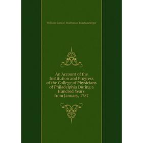 

Книга An Account of the Institution and Progress of the College of Physicians of Philadelphia During a Hundred Years, from January, 1787