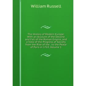 

Книга The History of Modern Europe: With an Account of the Decline and Fall of the Roman Empire, and a View of the Progress of Society from the Rise o