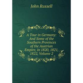 

Книга A Tour in Germany: And Some of the Southern Provinces of the Austrian Empire, in 1820, 1821, 1822, Volume 2