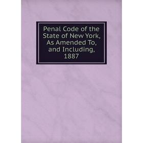

Книга Penal Code of the State of New York, As Amended To, and Including, 1887