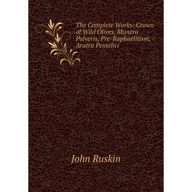 

Книга The Complete Works: Crown of Wild Olives, Munera Pulveris, Pre-Raphaelitism, Aratra Pentelici