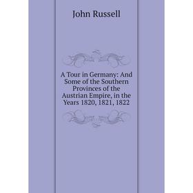 

Книга A Tour in Germany: And Some of the Southern Provinces of the Austrian Empire, in the Years 1820, 1821, 1822