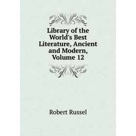 

Книга Library of the World's Best Literature, Ancient and Modern, Volume 12